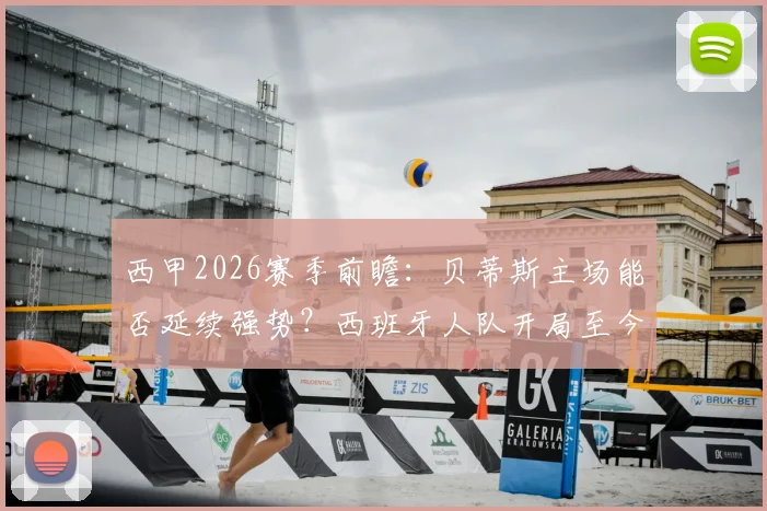 西甲2026赛季前瞻：贝蒂斯主场能否延续强势？西班牙人队开局至今一胜难求全解析