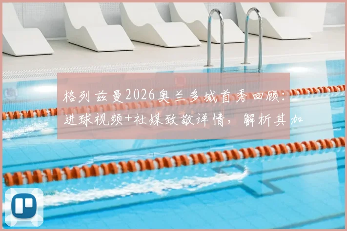 格列兹曼2026奥兰多城首秀回顾:进球视频+社媒致敬详情,解析其加盟美职联的影响与球迷反应