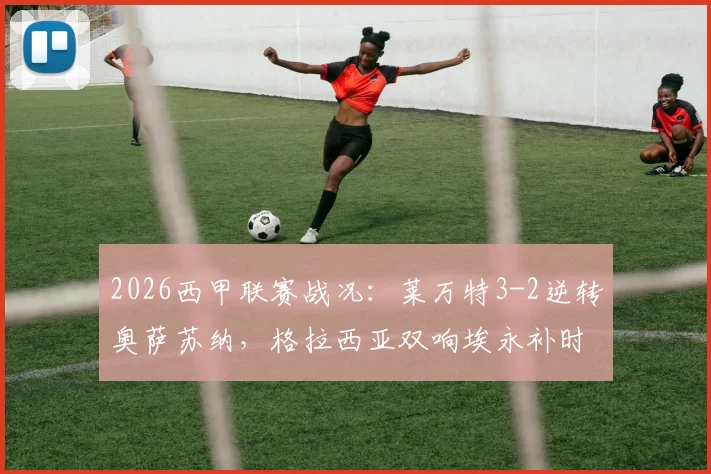 2026西甲联赛战况：莱万特3-2逆转奥萨苏纳，格拉西亚双响埃永补时绝杀，保级形势分析