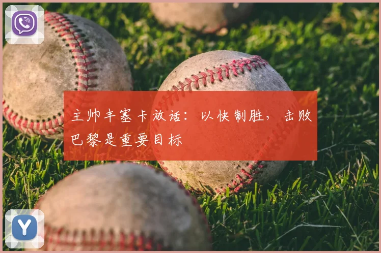 主帅丰塞卡放话：以快制胜，击败巴黎是重要目标