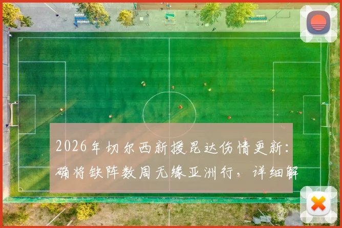 2026年切尔西新援昆达伤情更新:确将缺阵数周无缘亚洲行,详细解析对球队季前备战影响