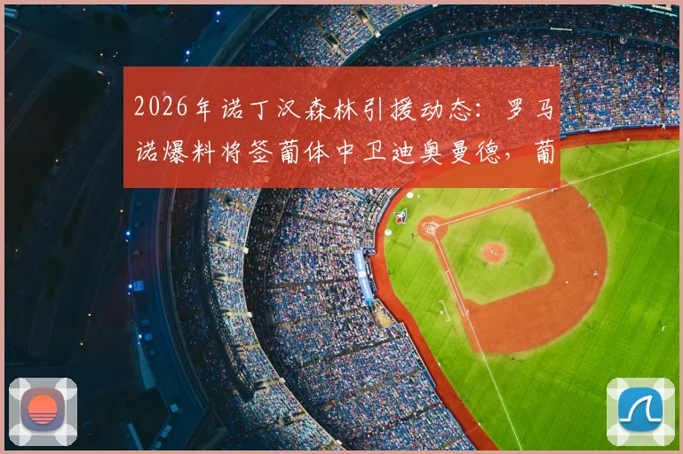 2026年诺丁汉森林引援动态：罗马诺爆料将签葡体中卫迪奥曼德，葡体已锁定替代者（附球员身价与技术解析）