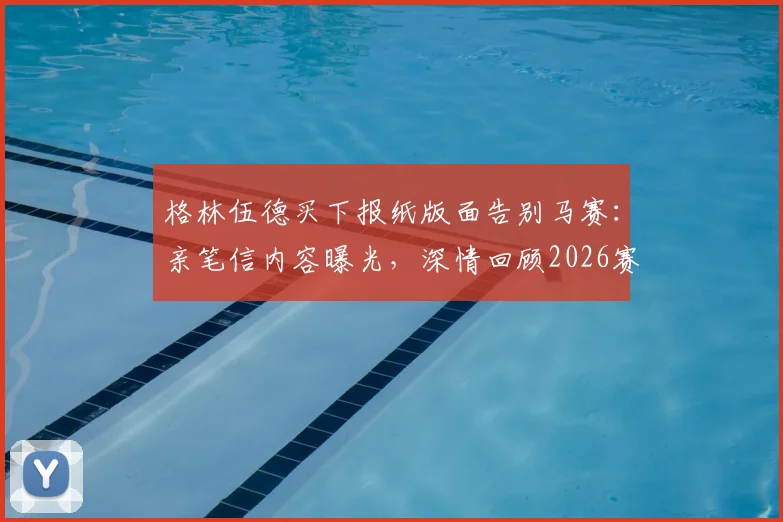 格林伍德买下报纸版面告别马赛：亲笔信内容曝光，深情回顾2026赛季并感谢球迷