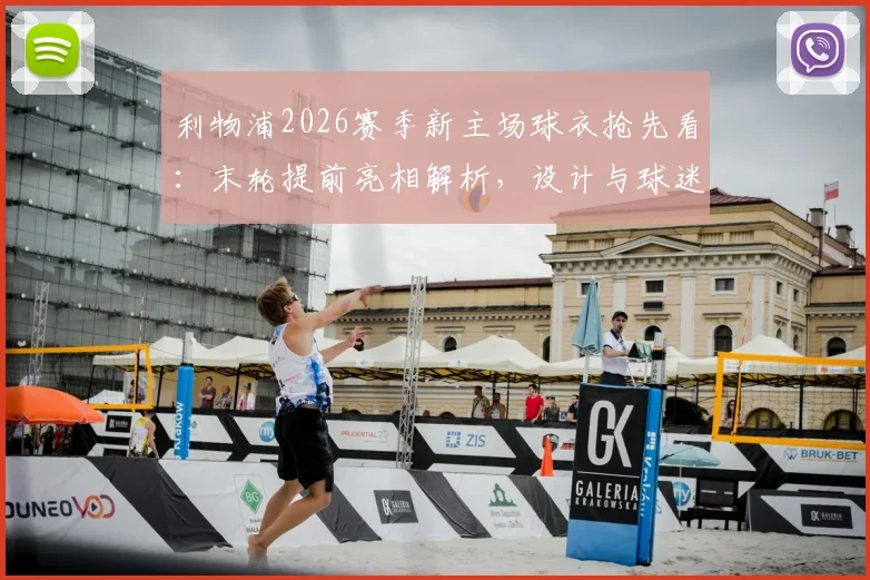 利物浦2026赛季新主场球衣抢先看:末轮提前亮相解析,设计与球迷反响全揭秘