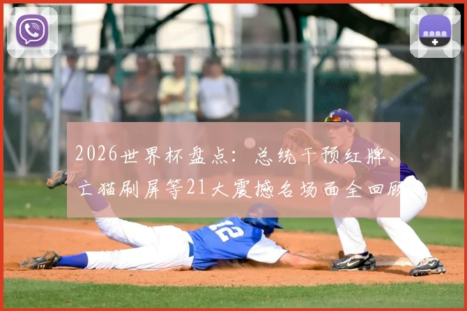 2026世界杯盘点：总统干预红牌、亡猫刷屏等21大震撼名场面全回顾，争议与感动交织的绿茵记忆