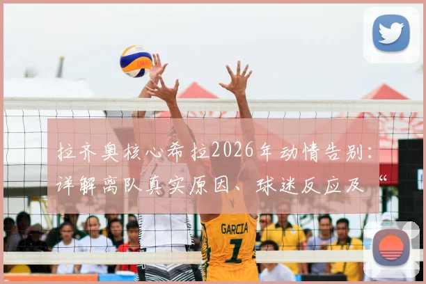 拉齐奥核心希拉2026年动情告别：详解离队真实原因、球迷反应及“带走一切”深情寄语