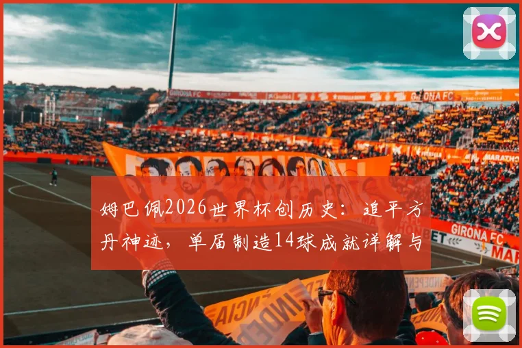 姆巴佩2026世界杯创历史：追平方丹神迹，单届制造14球成就详解与数据回顾