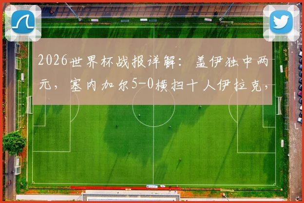 2026世界杯战报详解:盖伊独中两元,塞内加尔5-0横扫十人伊拉克,红牌争议成转折点