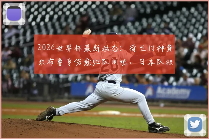 2026世界杯最新动态:荷兰门神费尔布鲁亨伤愈归队训练,日本队核心远藤航伤退影响分析
