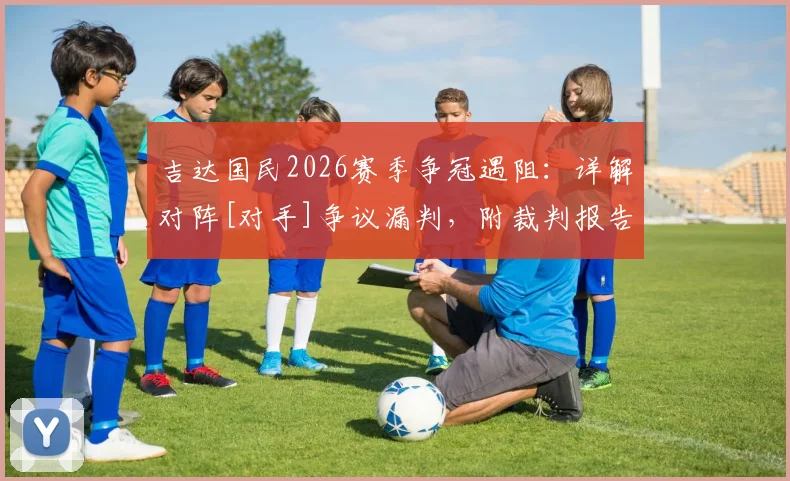 吉达国民2026赛季争冠遇阻：详解对阵[对手]争议漏判，附裁判报告分析与VAR介入规则解读