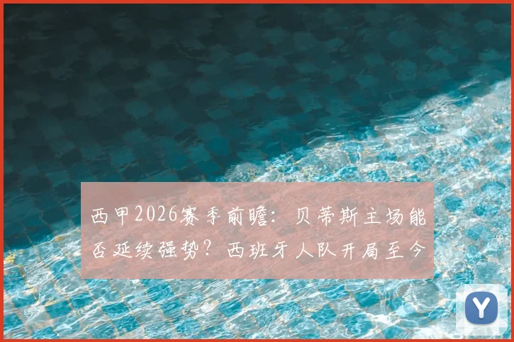 西甲2026赛季前瞻：贝蒂斯主场能否延续强势？西班牙人队开局至今一胜难求全解析