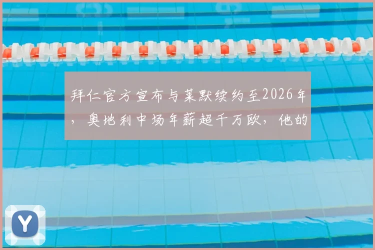 拜仁官方宣布与莱默续约至2026年，奥地利中场年薪超千万欧，他的位置与实力解析