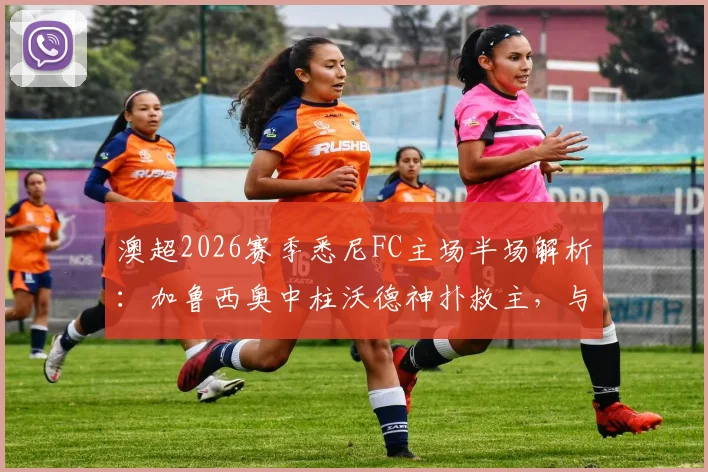 澳超2026赛季悉尼FC主场半场解析:加鲁西奥中柱沃德神扑救主,与奥克兰城0-0战平的关键看点