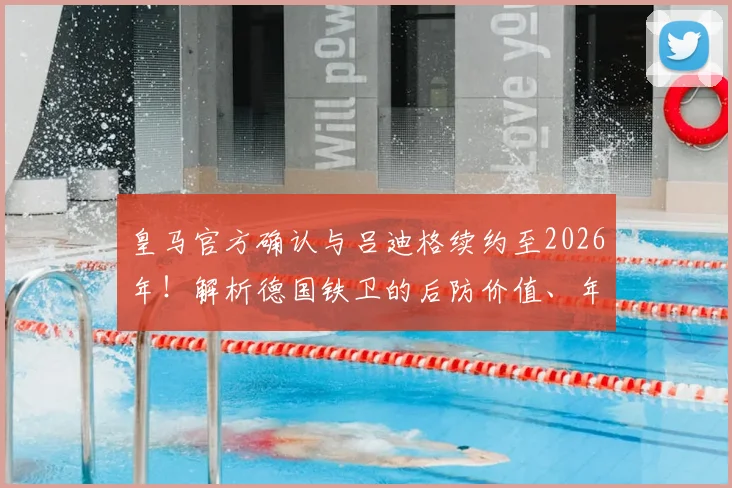 皇马官方确认与吕迪格续约至2026年！解析德国铁卫的后防价值、年薪细节与未来展望
