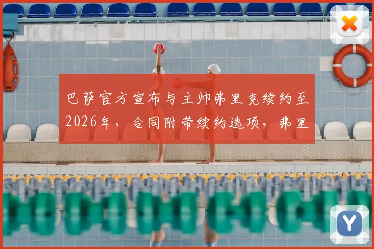 巴萨官方宣布与主帅弗里克续约至2026年,合同附带续约选项,弗里克战术体系与未来阵容规划前瞻